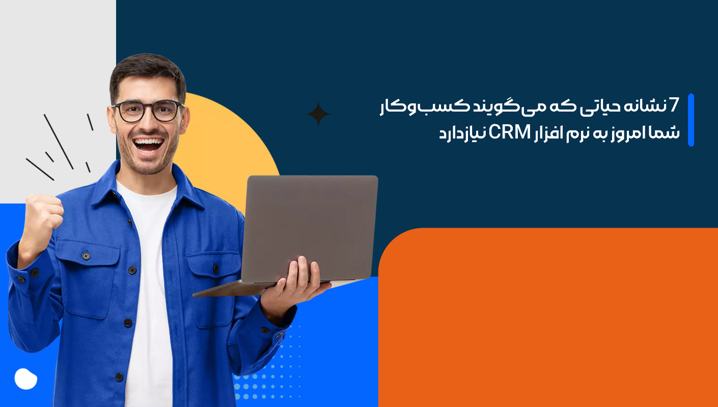 7 نشانه حیاتی که میگویند کسبوکار شما امروز به نرم افزار CRM نیازدارد